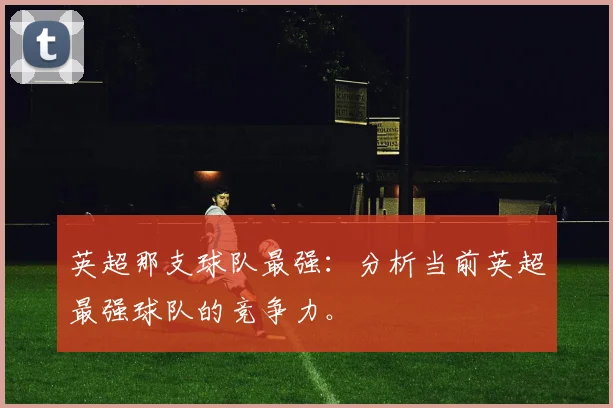 英超那支球队最强：分析当前英超最强球队的竞争力。
