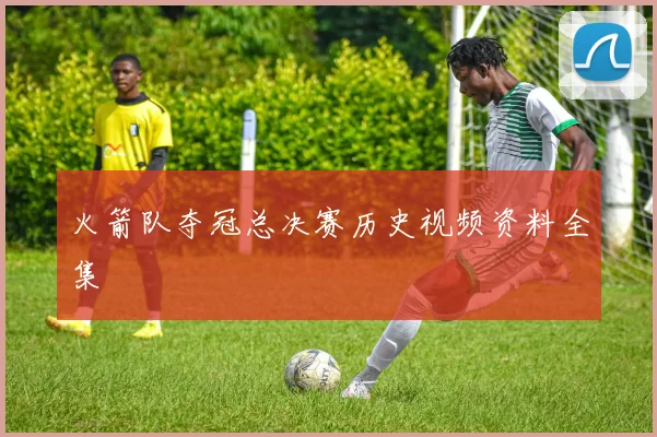 火箭队夺冠总决赛历史视频资料全集