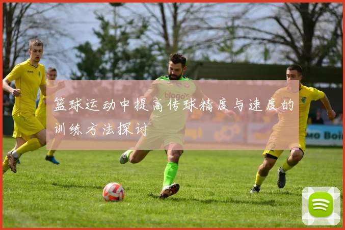 篮球运动中提高传球精度与速度的训练方法探讨