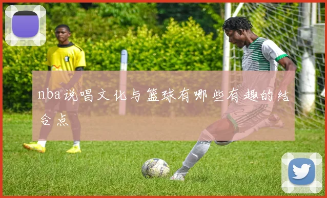 nba说唱文化与篮球有哪些有趣的结合点