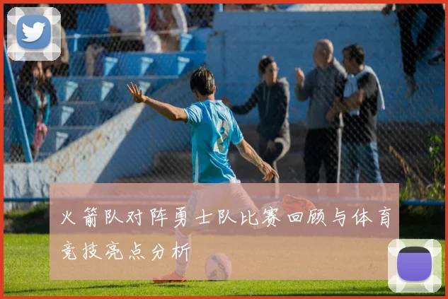 火箭队对阵勇士队比赛回顾与体育竞技亮点分析