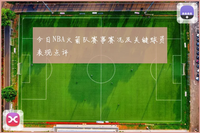 今日NBA火箭队赛事赛况及关键球员表现点评