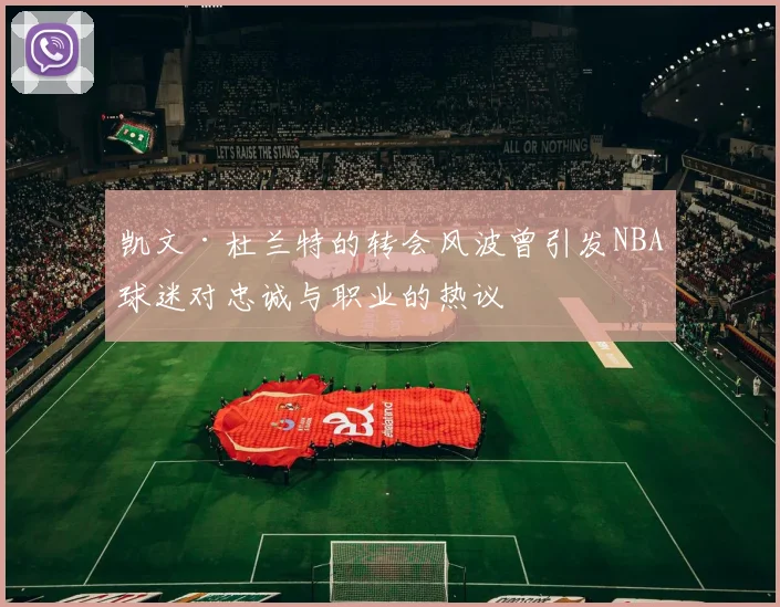 凯文·杜兰特的转会风波曾引发NBA球迷对忠诚与职业的热议