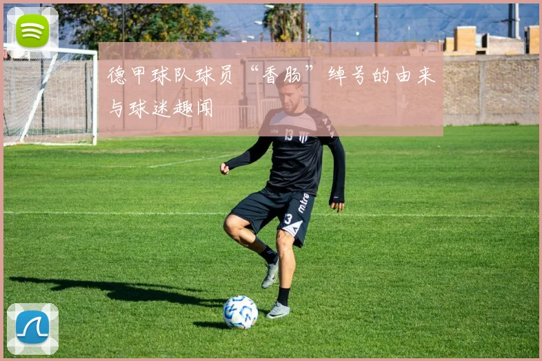 德甲球队球员“香肠”绰号的由来与球迷趣闻