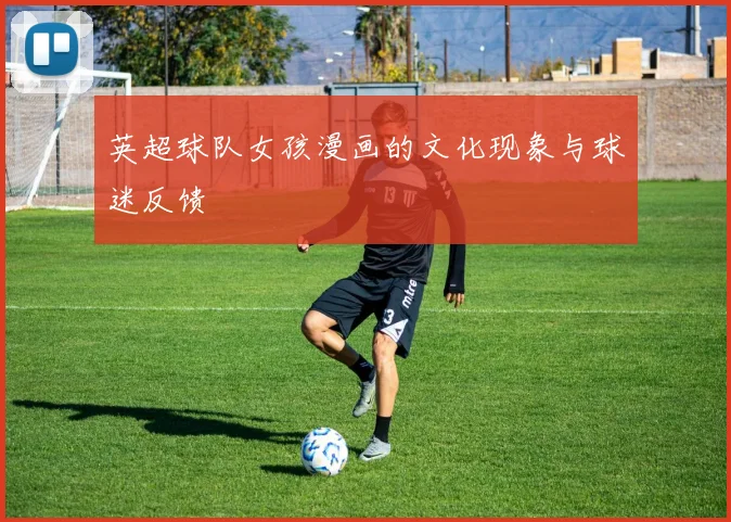 英超球队女孩漫画的文化现象与球迷反馈