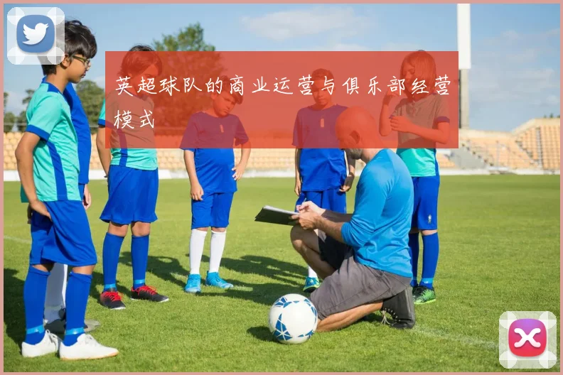 英超球队的商业运营与俱乐部经营模式