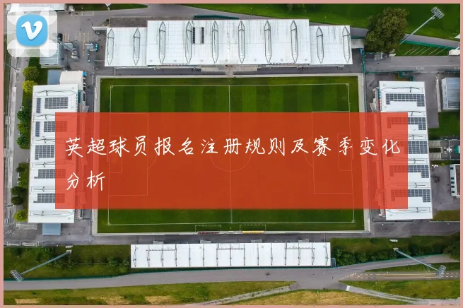 英超球员报名注册规则及赛季变化分析