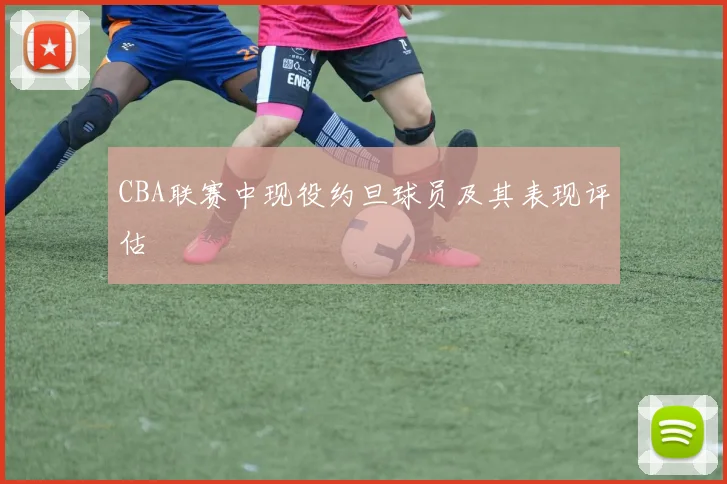 CBA联赛中现役约旦球员及其表现评估