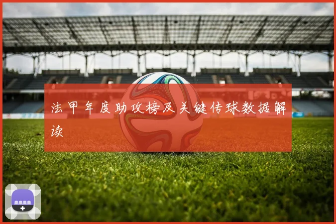 法甲年度助攻榜及关键传球数据解读