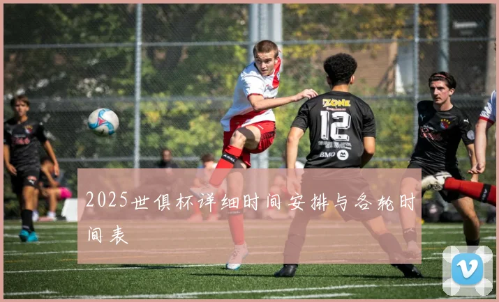 2025世俱杯详细时间安排与各轮时间表